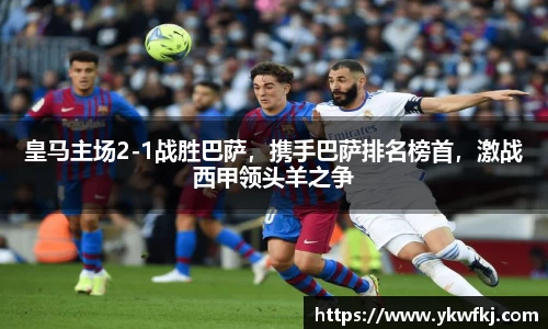 皇马主场2-1战胜巴萨，携手巴萨排名榜首，激战西甲领头羊之争