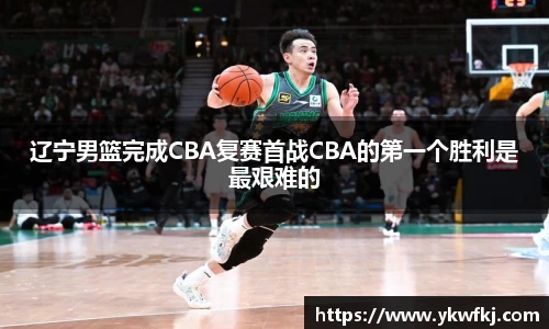 辽宁男篮完成CBA复赛首战CBA的第一个胜利是最艰难的