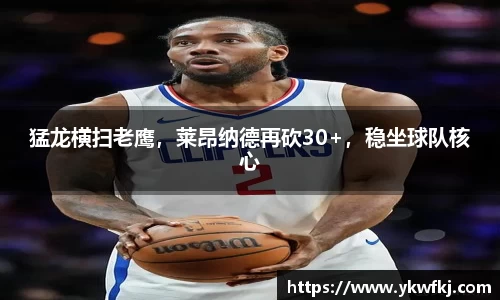 猛龙横扫老鹰，莱昂纳德再砍30+，稳坐球队核心