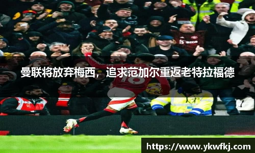 曼联将放弃梅西，追求范加尔重返老特拉福德