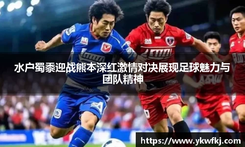 水户蜀黍迎战熊本深红激情对决展现足球魅力与团队精神