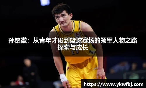 孙铭徽：从青年才俊到篮球赛场的领军人物之路探索与成长