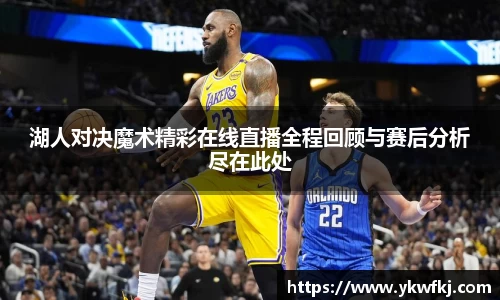 湖人对决魔术精彩在线直播全程回顾与赛后分析尽在此处