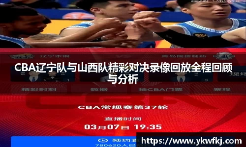 CBA辽宁队与山西队精彩对决录像回放全程回顾与分析