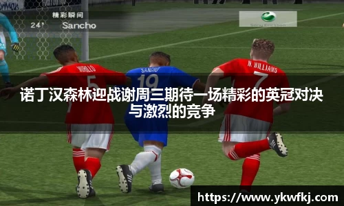 诺丁汉森林迎战谢周三期待一场精彩的英冠对决与激烈的竞争
