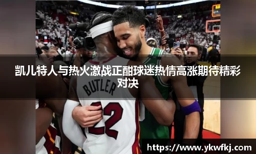凯儿特人与热火激战正酣球迷热情高涨期待精彩对决