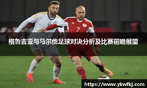 格鲁吉亚与马尔他足球对决分析及比赛前瞻展望
