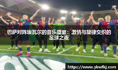 巴萨对阵埃瓦尔的音乐盛宴：激情与旋律交织的足球之夜