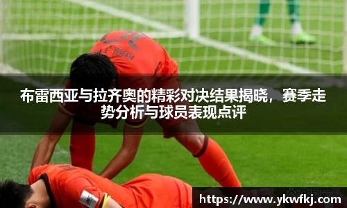 布雷西亚与拉齐奥的精彩对决结果揭晓，赛季走势分析与球员表现点评