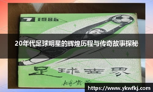 20年代足球明星的辉煌历程与传奇故事探秘
