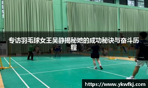 专访羽毛球女王吴静揭秘她的成功秘诀与奋斗历程